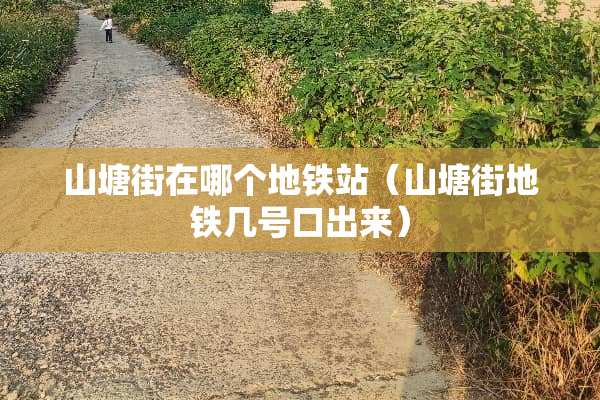 山塘街在哪个地铁站（山塘街地铁几号口出来）