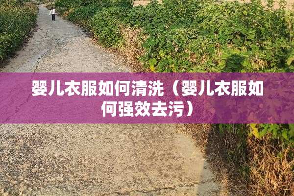 婴儿衣服如何清洗（婴儿衣服如何强效去污）