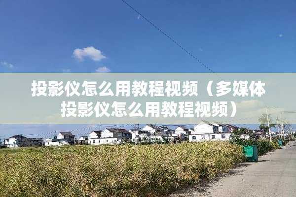 投影仪怎么用教程视频（多媒体投影仪怎么用教程视频）