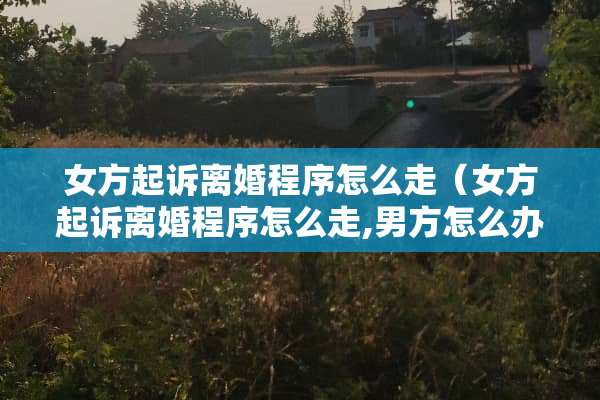女方起诉**程序怎么走（女方起诉**程序怎么走,男方怎么办）
