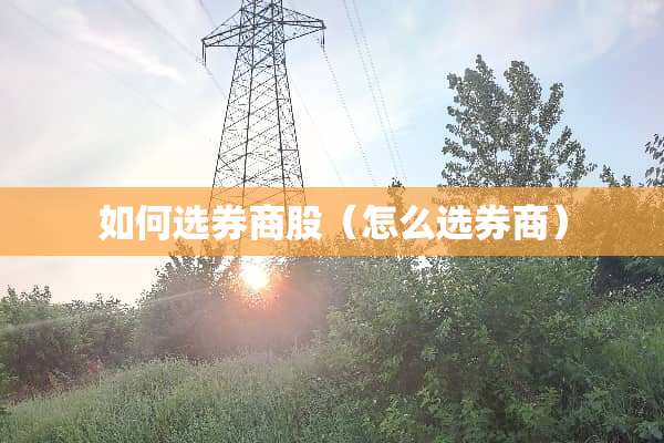 如何选券商股（怎么选券商）