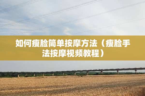 如何瘦脸简单按摩方法（瘦脸手法按摩视频教程）