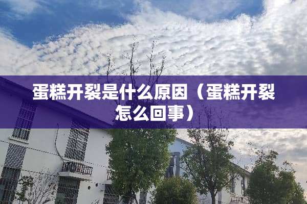 蛋糕开裂是什么原因（蛋糕开裂怎么回事）