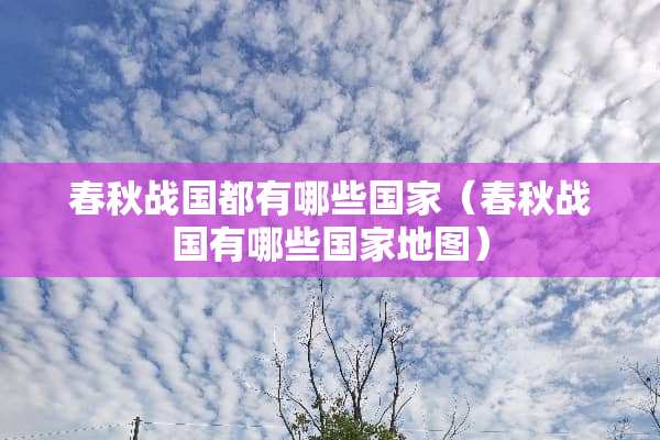 春秋战国都有哪些国家（春秋战国有哪些国家地图）