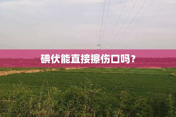 碘伏能直接擦伤口吗？
