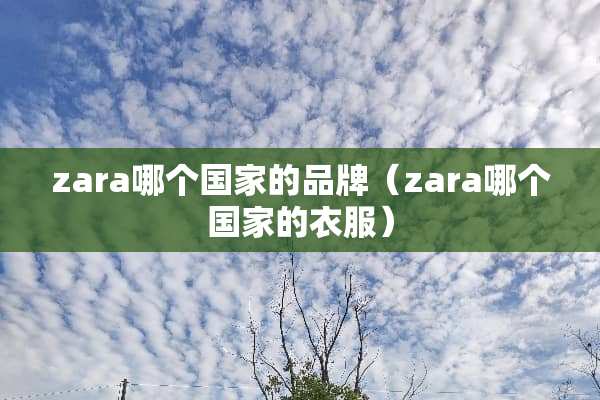 zara哪个国家的品牌（zara哪个国家的衣服）