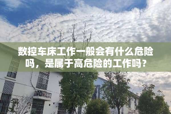 数控车床工作一般会有什么危险吗，是属于高危险的工作吗？