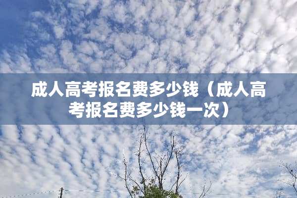 **高考报名费多少钱（**高考报名费多少钱一次）