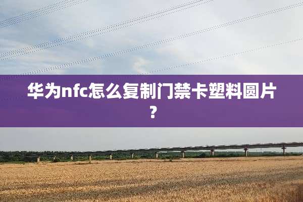 华为nfc怎么复制门禁卡塑料圆片？