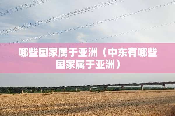 哪些国家属于亚洲（中东有哪些国家属于亚洲）