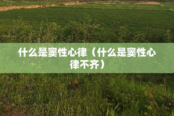 什么是窦性心律（什么是窦性心律不齐）