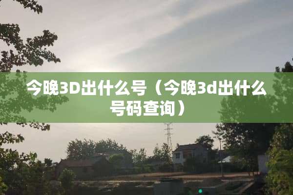 今晚3D出什么号（今晚3d出什么号码查询）