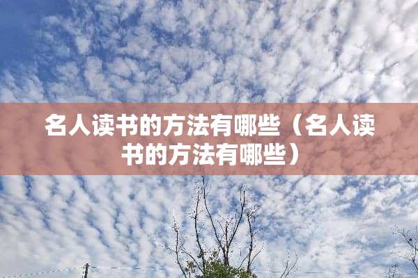 名人读书的方法有哪些（名人读书的方法有哪些）