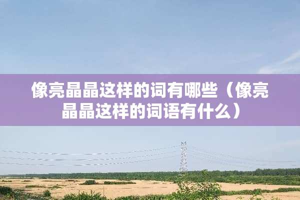 像亮晶晶这样的词有哪些（像亮晶晶这样的词语有什么）