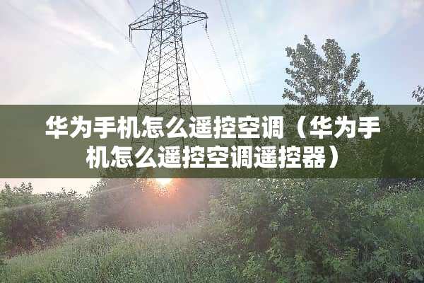 华为手机怎么遥控空调（华为手机怎么遥控空调***）