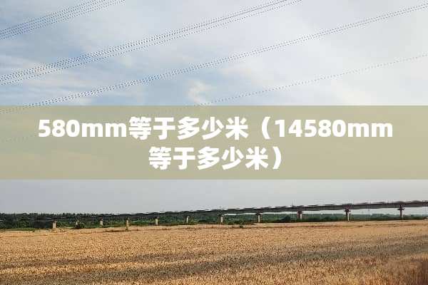 580mm等于多少米（14580mm等于多少米）