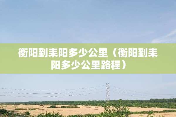 衡阳到耒阳多少公里（衡阳到耒阳多少公里路程）