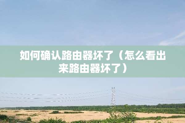 如何确认路由器坏了（怎么看出来路由器坏了）