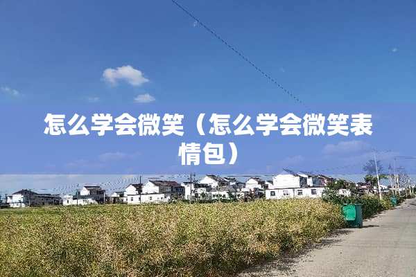 怎么学会微笑（怎么学会微笑表情包）