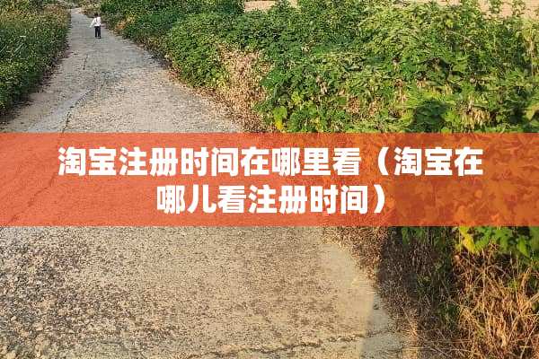 淘宝注册时间在哪里看（淘宝在哪儿看注册时间）