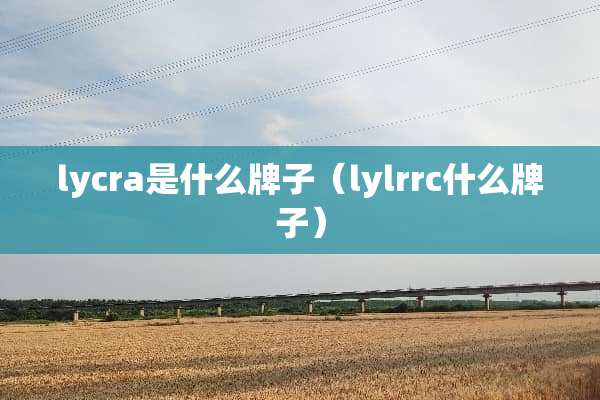 lycra是什么牌子（lylrrc什么牌子）