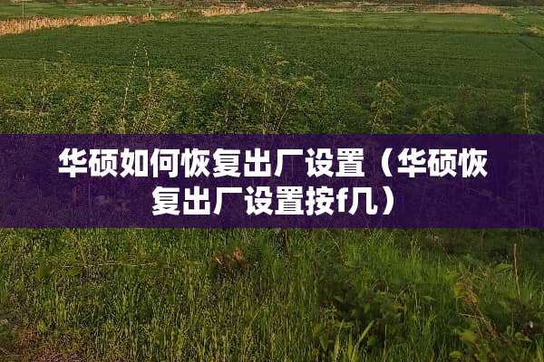 华硕如何恢复出厂设置（华硕恢复出厂设置按f几）