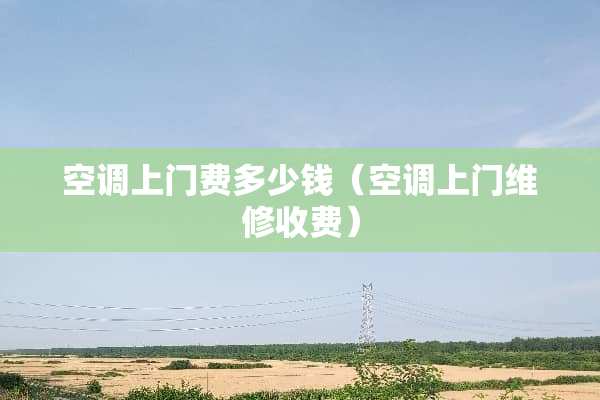 空调上门费多少钱（空调上门维修收费）