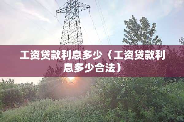 工资贷款利息多少（工资贷款利息多少合法）