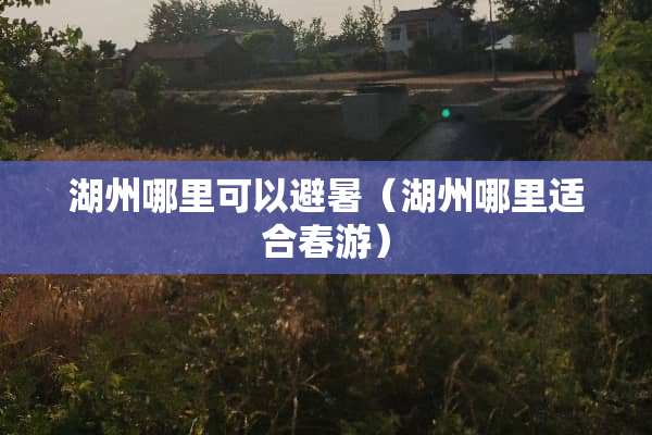 湖州哪里可以避暑（湖州哪里适合春游）