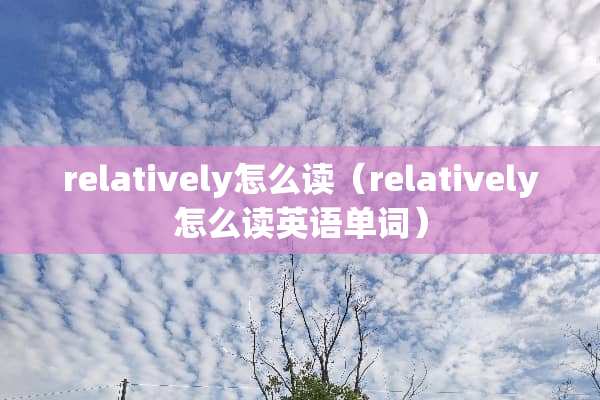 relatively怎么读（relatively怎么读英语单词）