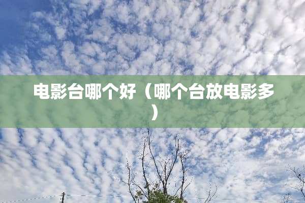 电影台哪个好（哪个台放电影多）