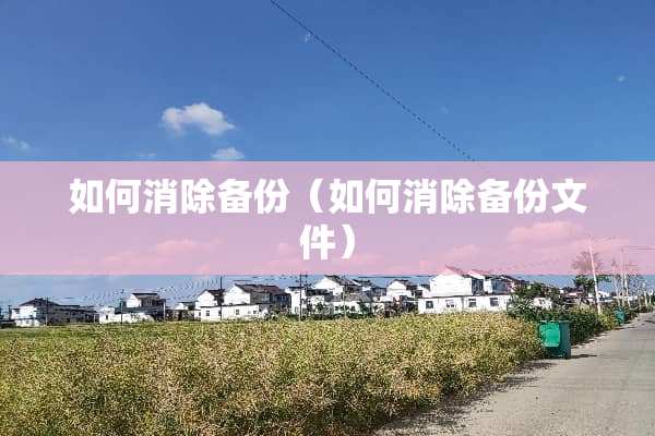 如何消除备份（如何消除备份文件）