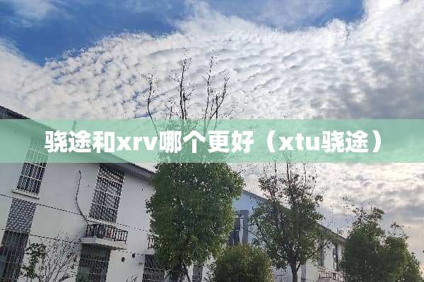 骁途和xrv哪个更好（xtu骁途）