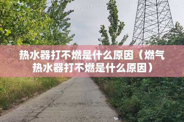 热水器打不燃是什么原因（燃气热水器打不燃是什么原因）