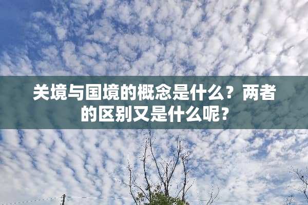 关境与国境的概念是什么？两者的区别又是什么呢？