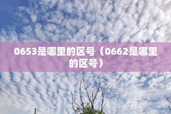 0653是哪里的区号（0662是哪里的区号）