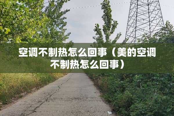 空调不制热怎么回事（美的空调不制热怎么回事）