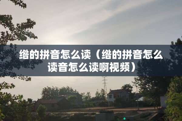 绺的拼音怎么读（绺的拼音怎么读音怎么读啊视频）