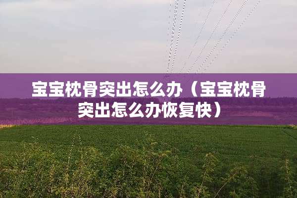 宝宝枕骨突出怎么办（宝宝枕骨突出怎么办恢复快）