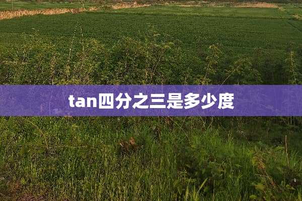 tan四分之三是多少度