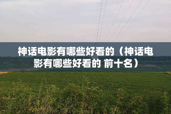 神话电影有哪些好看的（神话电影有哪些好看的 前十名）