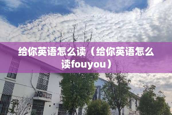 给你英语怎么读（给你英语怎么读fouyou）