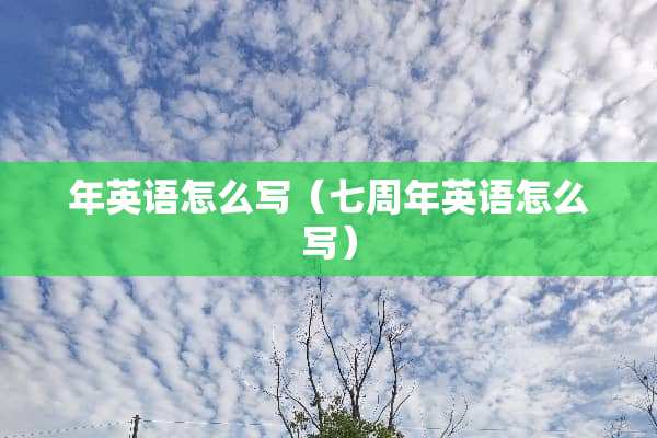年英语怎么写（七周年英语怎么写）