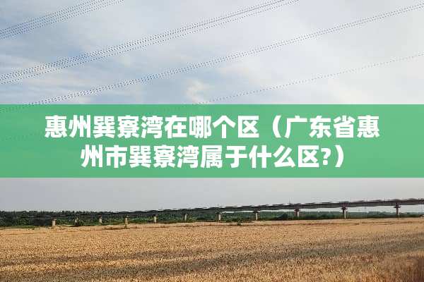 惠州巽寮湾在哪个区（广东省惠州市巽寮湾属于什么区?）