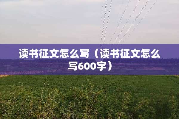 读书征文怎么写（读书征文怎么写600字）
