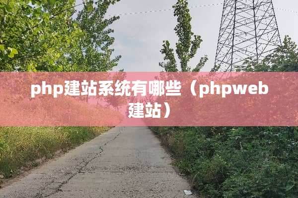 php建站系统有哪些（phpweb建站）
