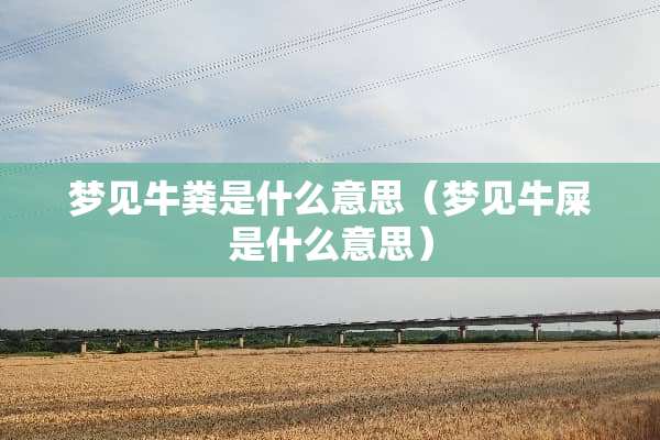 梦见牛粪是什么意思（梦见牛屎是什么意思）