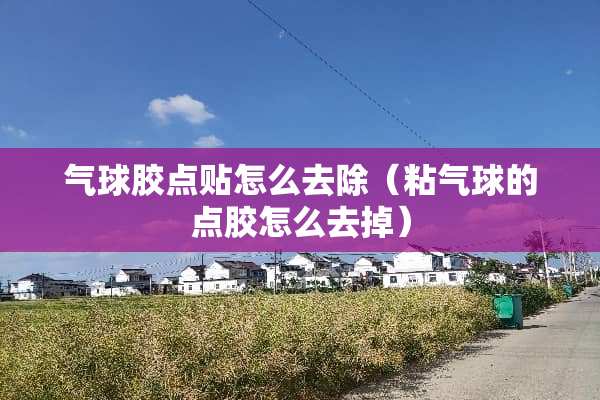 气球胶点贴怎么去除（粘气球的点胶怎么去掉）