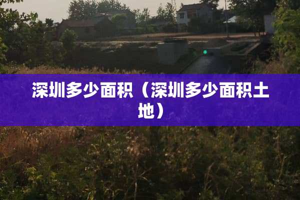 深圳多少面积（深圳多少面积土地）