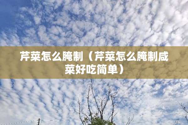 芹菜怎么腌制（芹菜怎么腌制咸菜好吃简单）